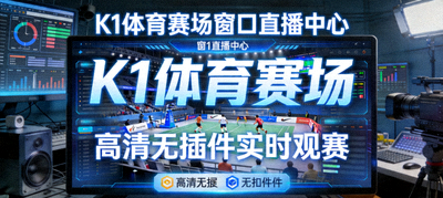 K1体育赛场窗口直播中心 - 高清无插件实时观赛
